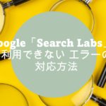 「Search Labs」が利用できない!エラー「Search Labs isn’t available for your account right now」の対策とは